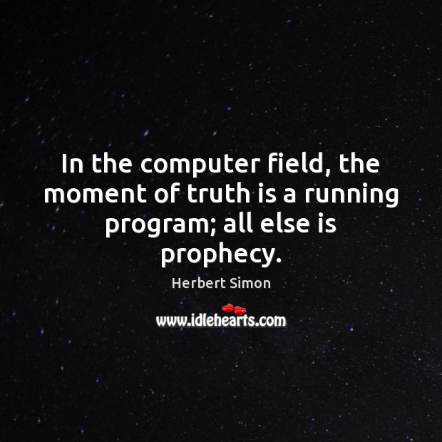 In the computer field, the moment of truth is a running program; all else is prophecy. Herbert Simon Picture Quote
