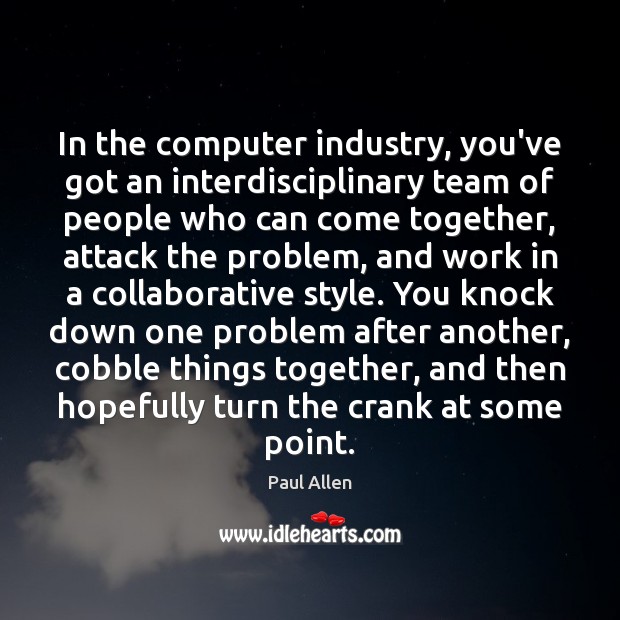 In the computer industry, you’ve got an interdisciplinary team of people who Image
