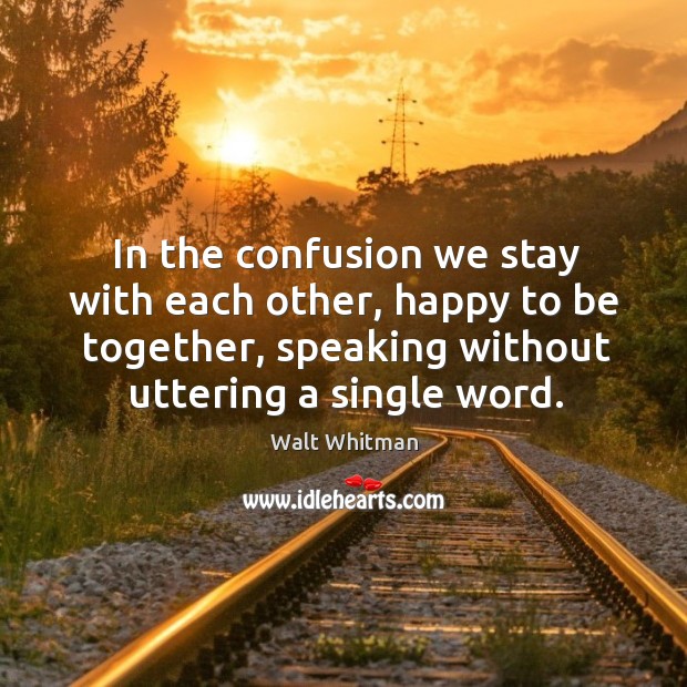 In the confusion we stay with each other, happy to be together, speaking without uttering a single word. Image