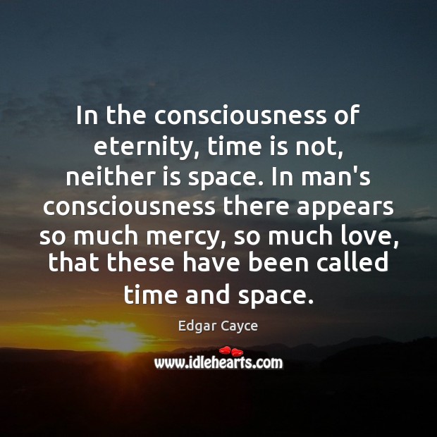 In the consciousness of eternity, time is not, neither is space. In Edgar Cayce Picture Quote