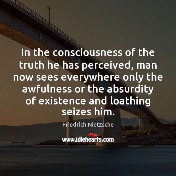 In the consciousness of the truth he has perceived, man now sees Friedrich Nietzsche Picture Quote