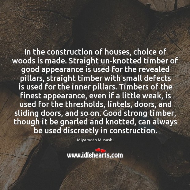 In the construction of houses, choice of woods is made. Straight un-knotted Miyamoto Musashi Picture Quote
