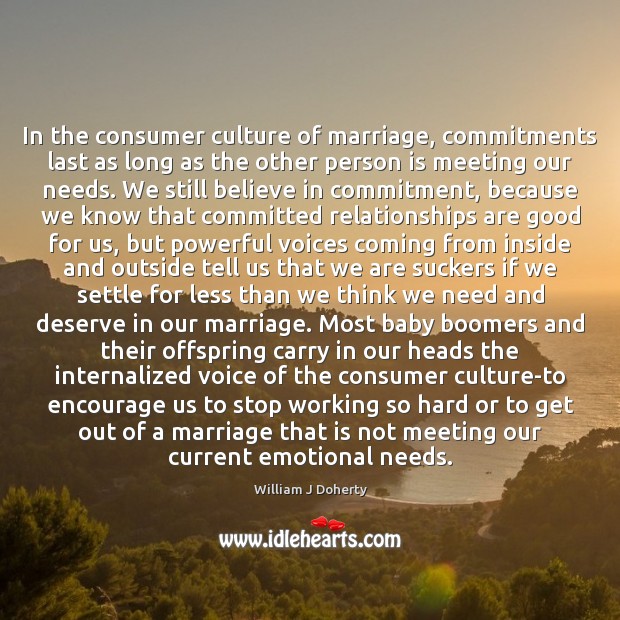 In the consumer culture of marriage, commitments last as long as the William J Doherty Picture Quote