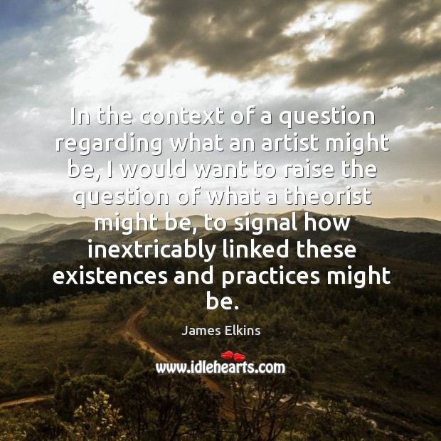In the context of a question regarding what an artist might be, James Elkins Picture Quote