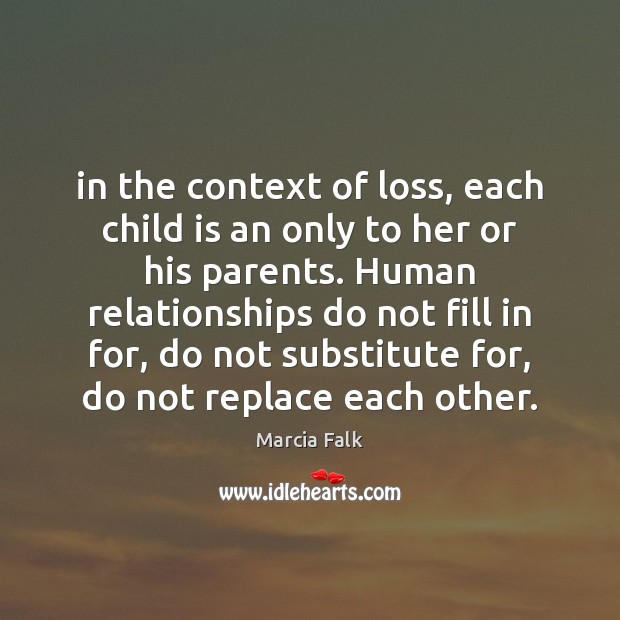 In the context of loss, each child is an only to her Marcia Falk Picture Quote