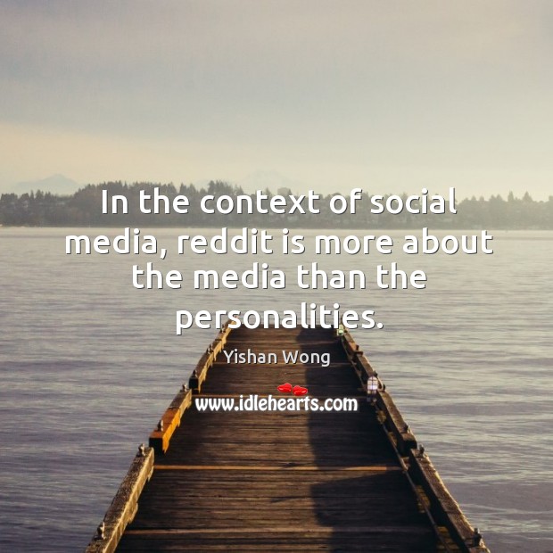 In the context of social media, reddit is more about the media than the personalities. Yishan Wong Picture Quote