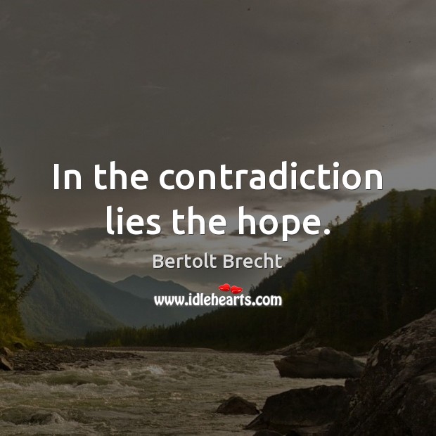 In the contradiction lies the hope. Bertolt Brecht Picture Quote