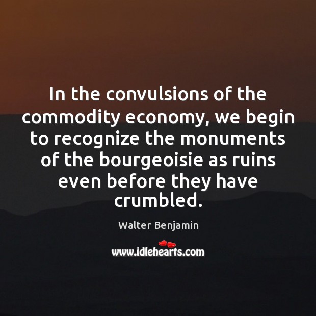 In the convulsions of the commodity economy, we begin to recognize the Image