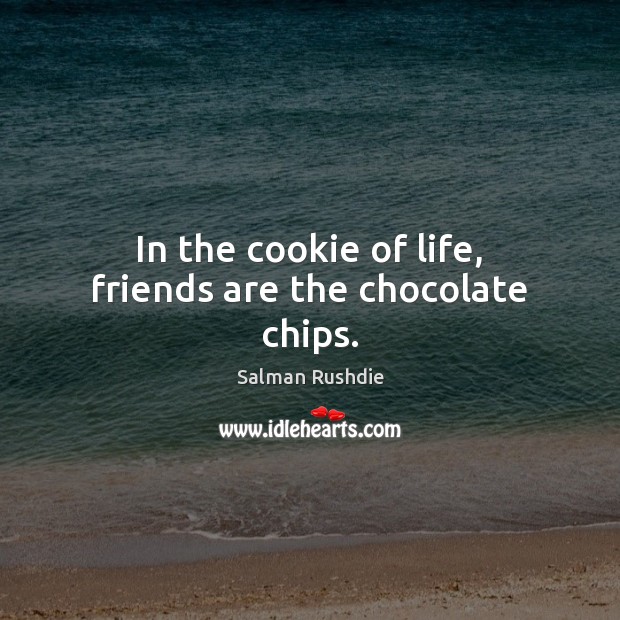 In the cookie of life, friends are the chocolate chips. Salman Rushdie Picture Quote