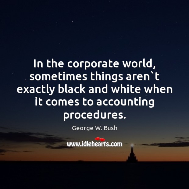 In the corporate world, sometimes things aren`t exactly black and white George W. Bush Picture Quote