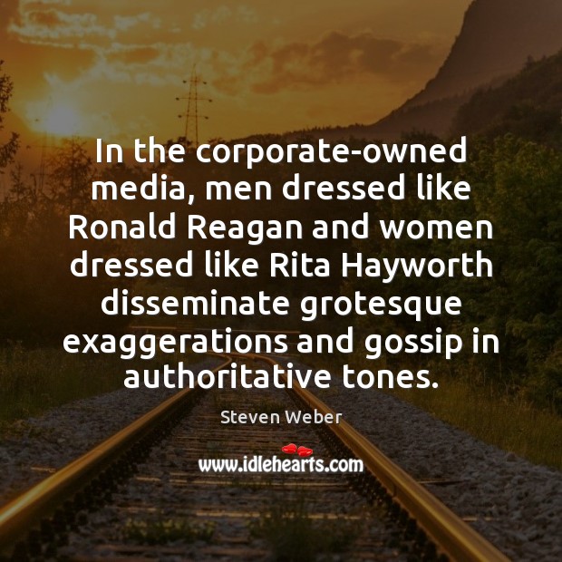 In the corporate-owned media, men dressed like Ronald Reagan and women dressed Steven Weber Picture Quote