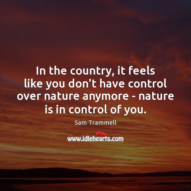 In the country, it feels like you don’t have control over nature Sam Trammell Picture Quote