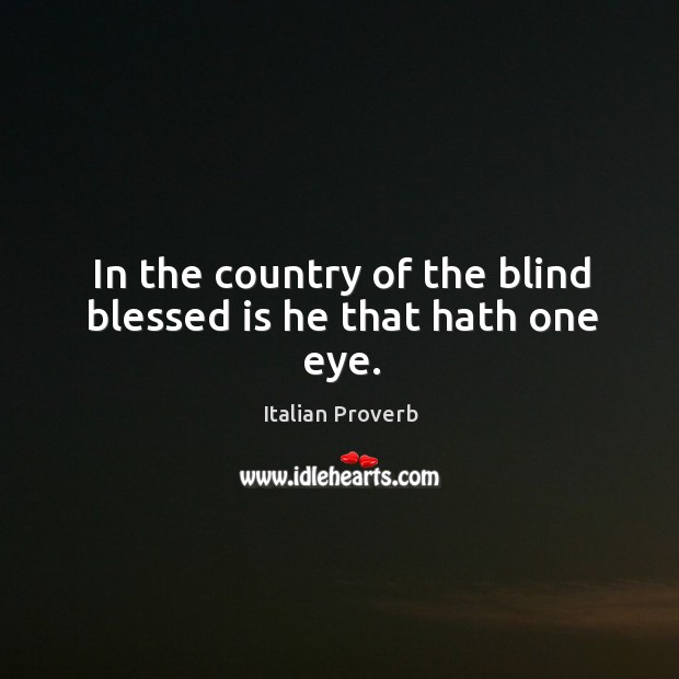 In the country of the blind blessed is he that hath one eye. Image