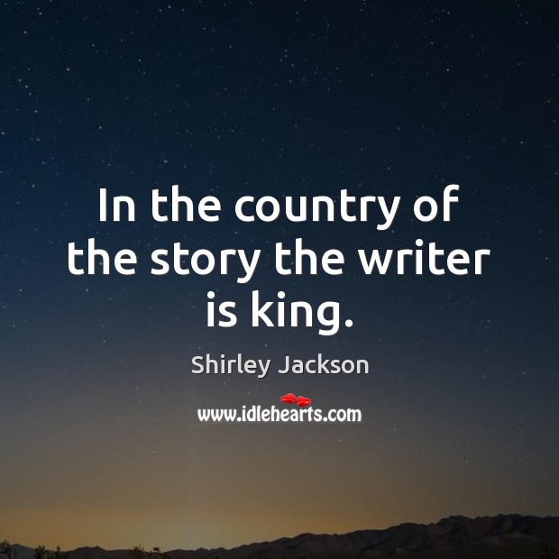 In the country of the story the writer is king. Shirley Jackson Picture Quote