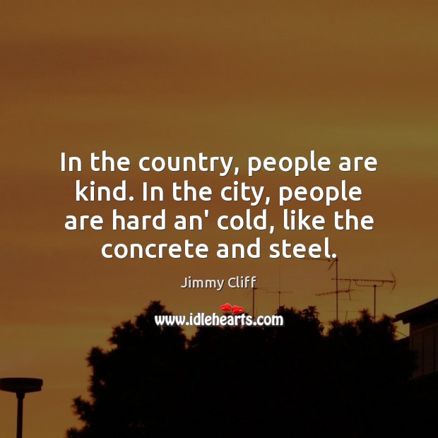 In the country, people are kind. In the city, people are hard Jimmy Cliff Picture Quote