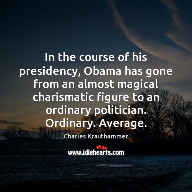 In the course of his presidency, Obama has gone from an almost Charles Krauthammer Picture Quote