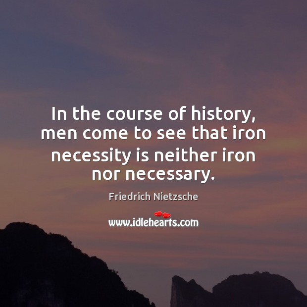 In the course of history, men come to see that iron necessity Image