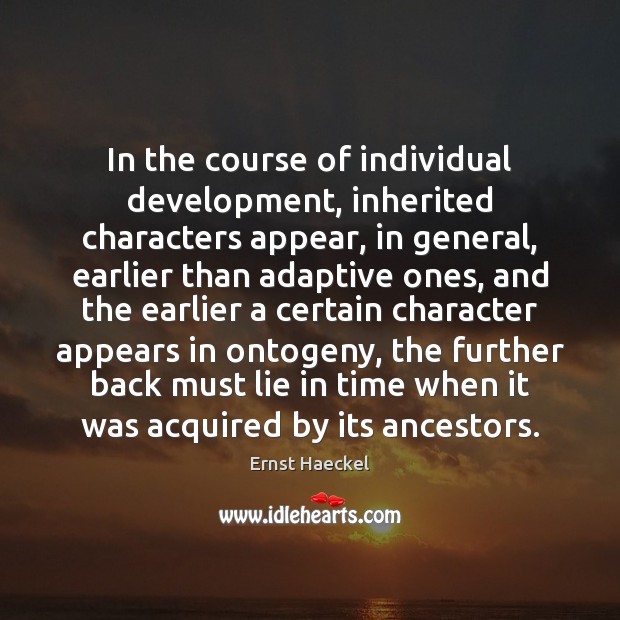 In the course of individual development, inherited characters appear, in general, earlier Ernst Haeckel Picture Quote
