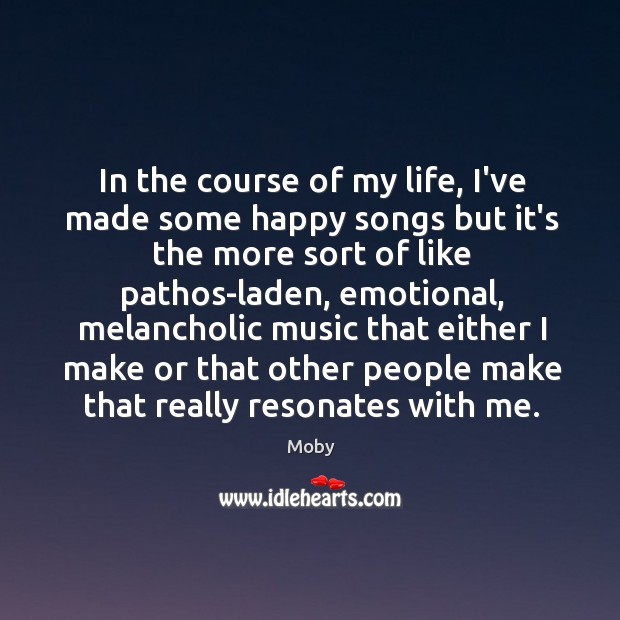 In the course of my life, I’ve made some happy songs but Moby Picture Quote