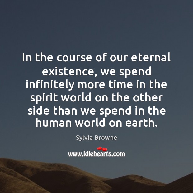 In the course of our eternal existence, we spend infinitely more time Sylvia Browne Picture Quote