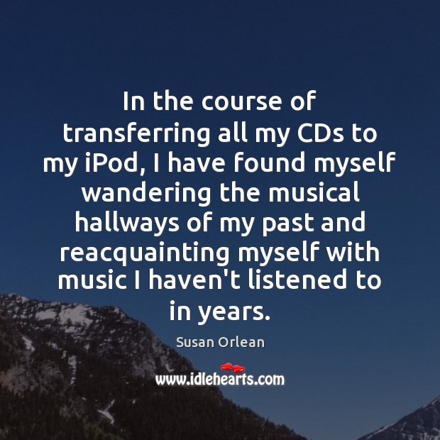 In the course of transferring all my CDs to my iPod, I Susan Orlean Picture Quote