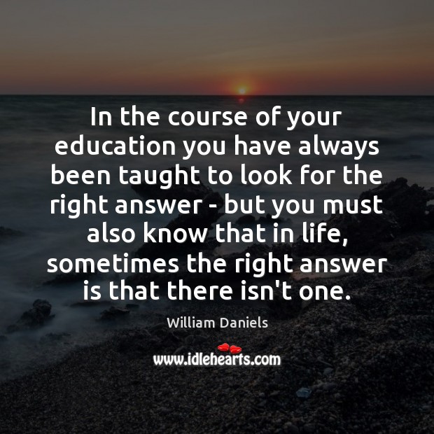 In the course of your education you have always been taught to William Daniels Picture Quote