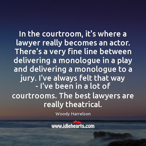 In the courtroom, it’s where a lawyer really becomes an actor. There’s Woody Harrelson Picture Quote