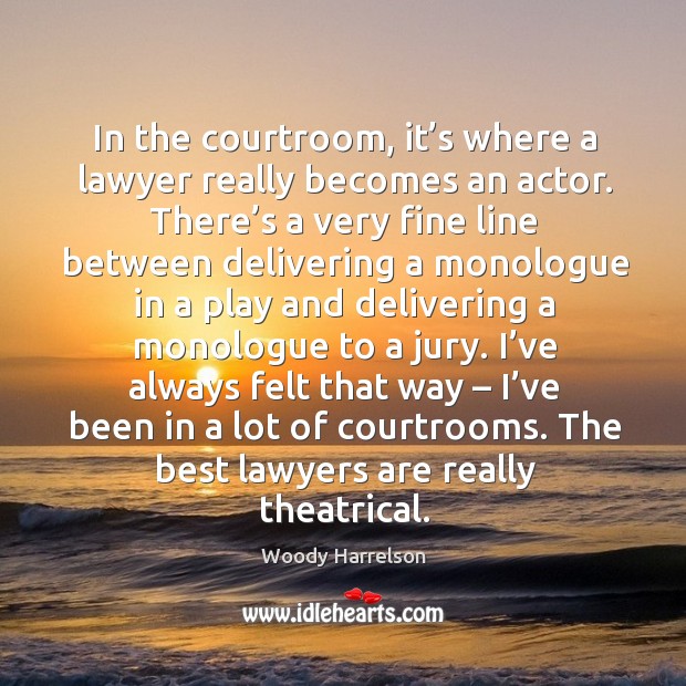 In the courtroom, it’s where a lawyer really becomes an actor. Woody Harrelson Picture Quote