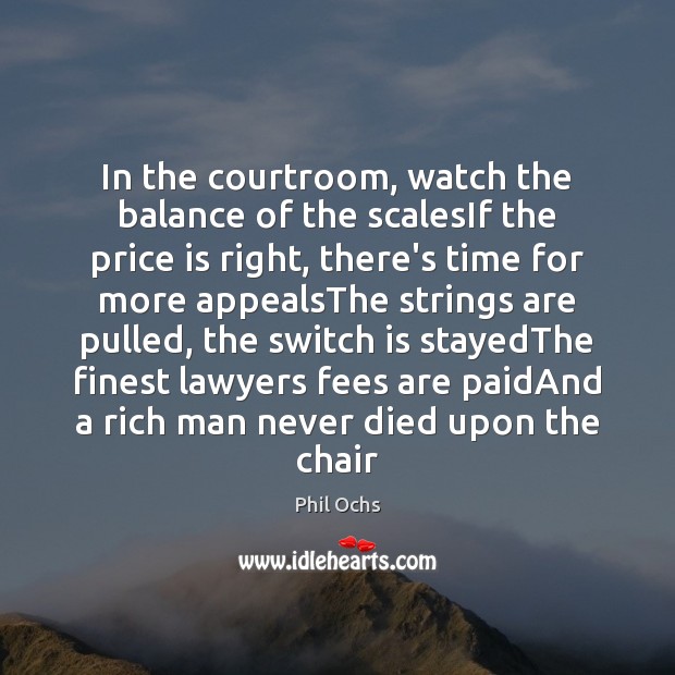 In the courtroom, watch the balance of the scalesIf the price is Phil Ochs Picture Quote