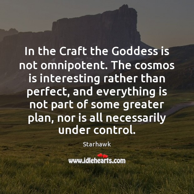 In the Craft the Goddess is not omnipotent. The cosmos is interesting Starhawk Picture Quote
