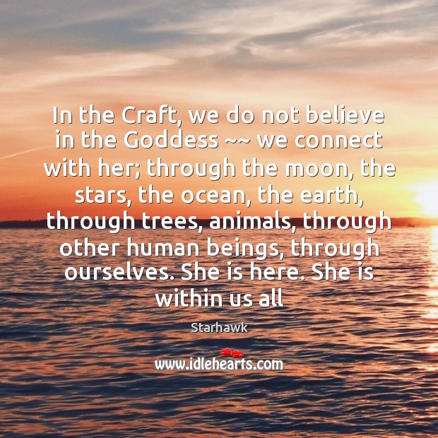 In the Craft, we do not believe in the Goddess ~~ we connect Starhawk Picture Quote