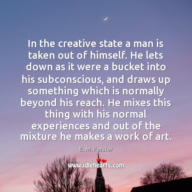 In the creative state a man is taken out of himself. He E. M. Forster Picture Quote