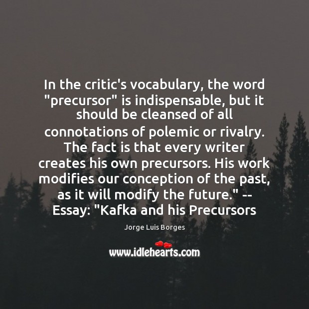 In the critic’s vocabulary, the word “precursor” is indispensable, but it should Jorge Luis Borges Picture Quote
