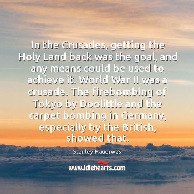 In the Crusades, getting the Holy Land back was the goal, and Stanley Hauerwas Picture Quote