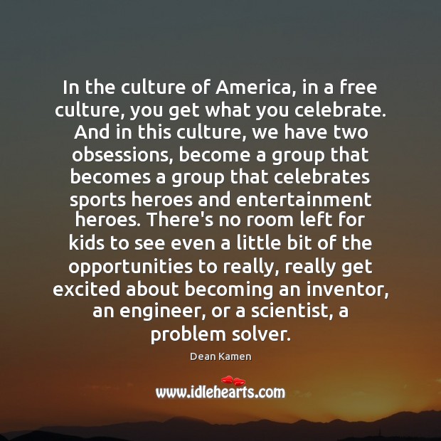 In the culture of America, in a free culture, you get what Dean Kamen Picture Quote