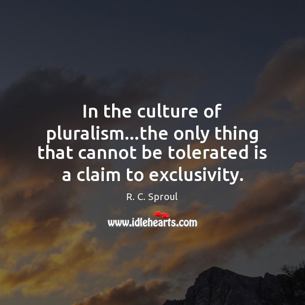 In the culture of pluralism…the only thing that cannot be tolerated R. C. Sproul Picture Quote