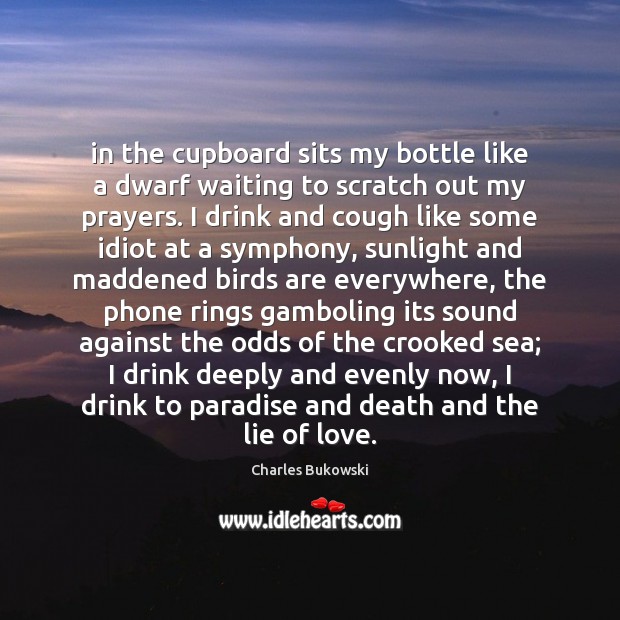 In the cupboard sits my bottle like a dwarf waiting to scratch Charles Bukowski Picture Quote