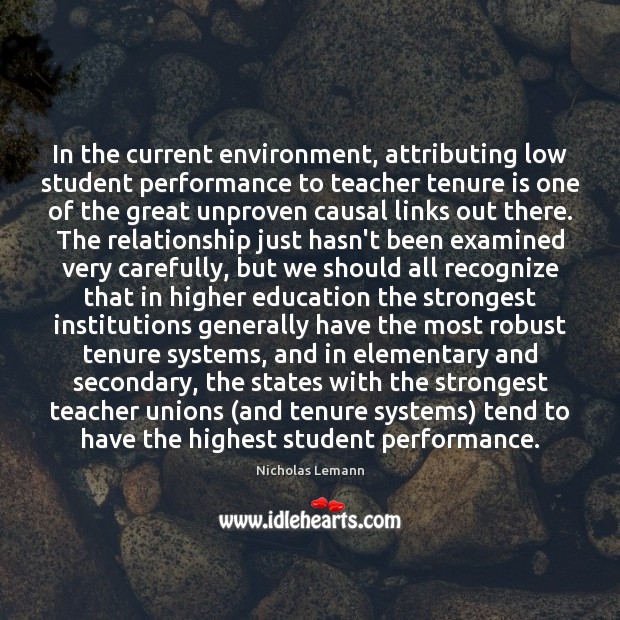 In the current environment, attributing low student performance to teacher tenure is Nicholas Lemann Picture Quote