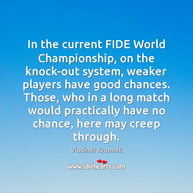 In the current FIDE World Championship, on the knock-out system, weaker players Vladimir Kramnik Picture Quote
