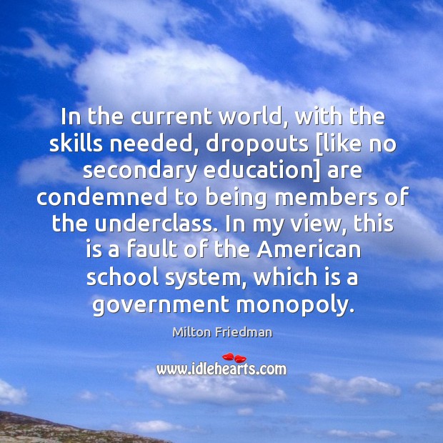 In the current world, with the skills needed, dropouts [like no secondary Milton Friedman Picture Quote