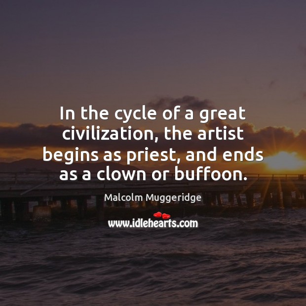 In the cycle of a great civilization, the artist begins as priest, Malcolm Muggeridge Picture Quote