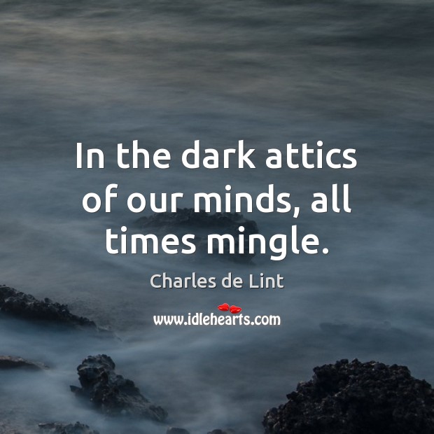 In the dark attics of our minds, all times mingle. Image