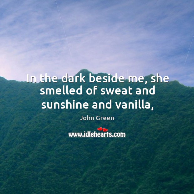 In the dark beside me, she smelled of sweat and sunshine and vanilla, John Green Picture Quote