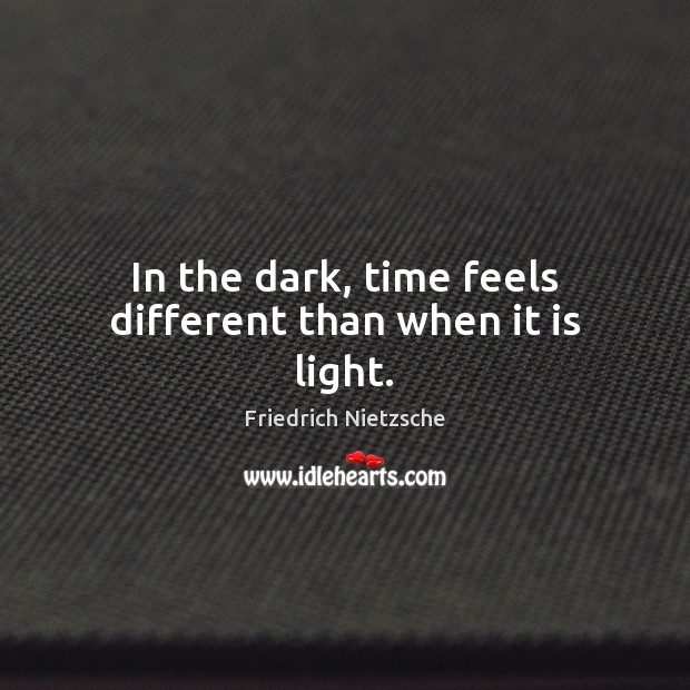 In the dark, time feels different than when it is light. Image