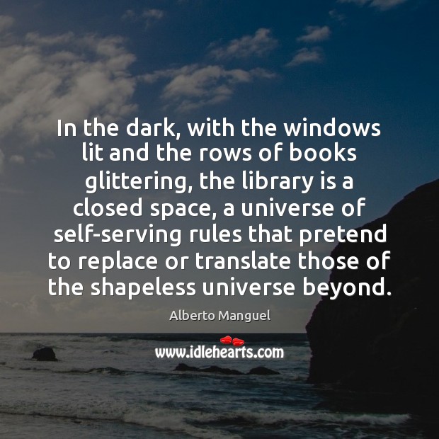 In the dark, with the windows lit and the rows of books Alberto Manguel Picture Quote