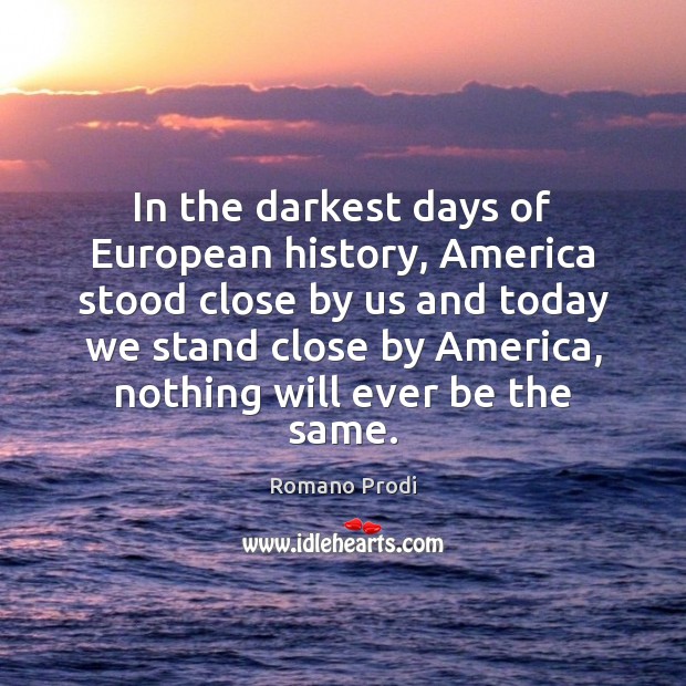 In the darkest days of European history, America stood close by us Romano Prodi Picture Quote