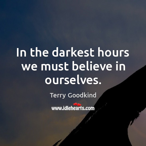 In the darkest hours we must believe in ourselves. Terry Goodkind Picture Quote
