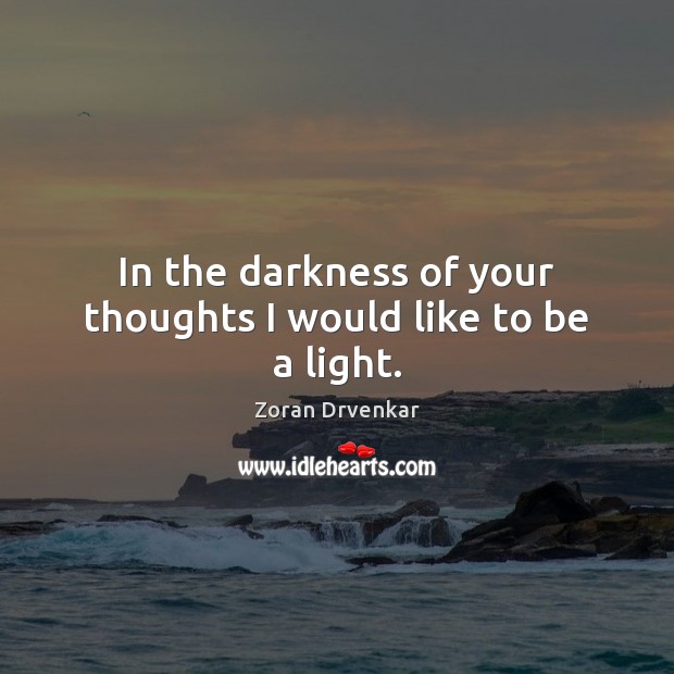 In the darkness of your thoughts I would like to be a light. Zoran Drvenkar Picture Quote