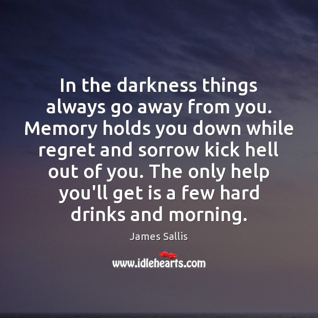 In the darkness things always go away from you. Memory holds you James Sallis Picture Quote