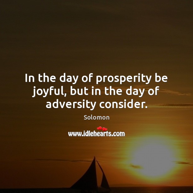 In the day of prosperity be joyful, but in the day of adversity consider. Solomon Picture Quote